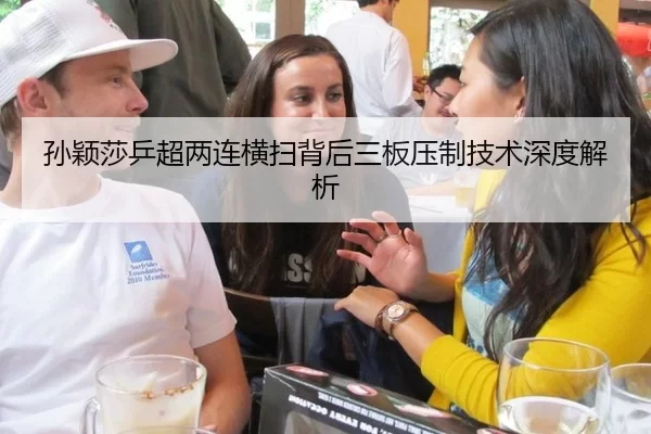 孙颖莎乒超两连横扫背后三板压制技术深度解析